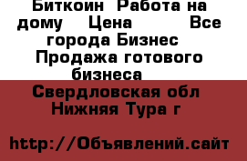 Биткоин! Работа на дому. › Цена ­ 100 - Все города Бизнес » Продажа готового бизнеса   . Свердловская обл.,Нижняя Тура г.